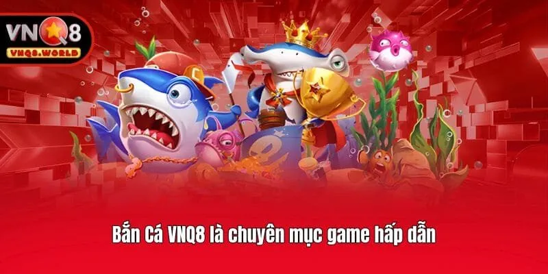 Bắn Cá VNQ8 là chuyên mục game hấp dẫn
