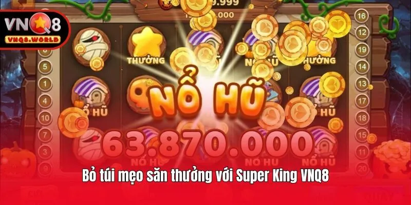 Bỏ túi mẹo săn thưởng với Super King VNQ8