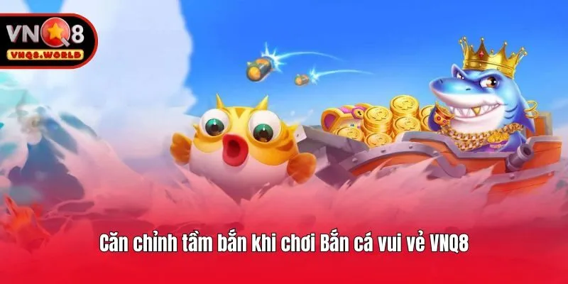 Căn chỉnh tầm bắn khi chơi Bắn cá vui vẻ VNQ8