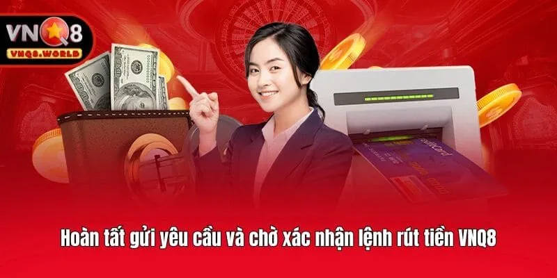 Hoàn tất gửi yêu cầu và chờ xác nhận lệnh rút tiền VNQ8