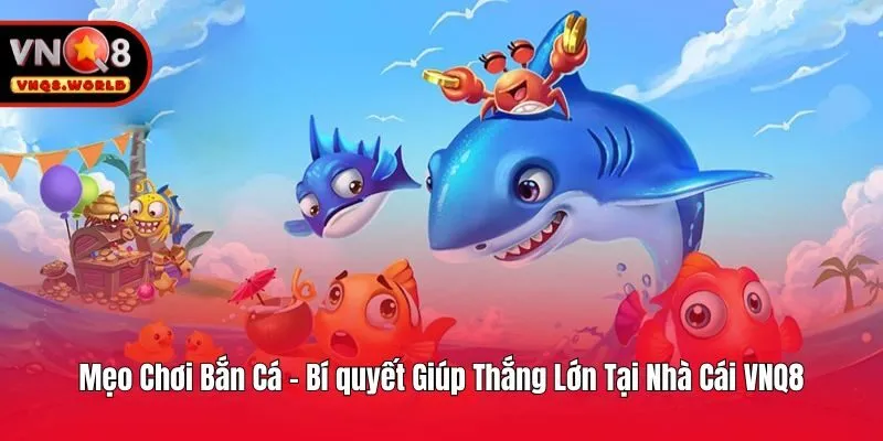 Mẹo Chơi Bắn Cá - Bí Quyết Giúp Thắng Lớn Tại Nhà Cái VNQ8