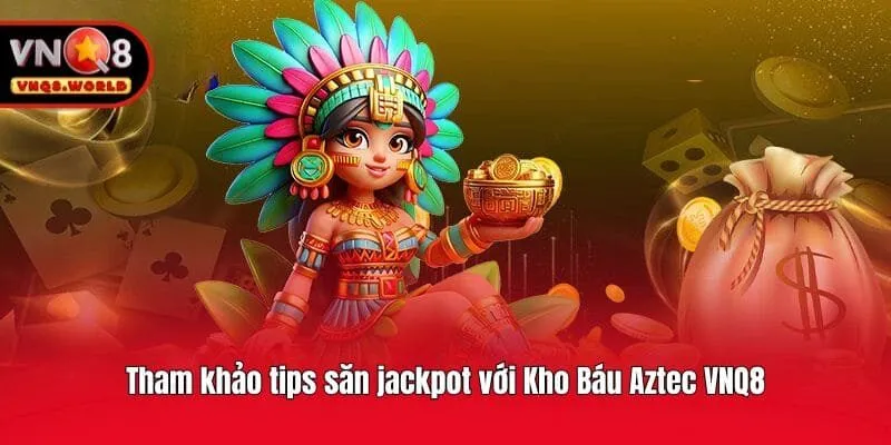 Tham khảo tips săn jackpot với Kho Báu Aztec VNQ8