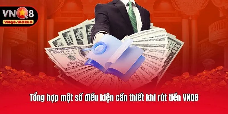 Tổng hợp một số điều kiện cần thiết khi rút tiền VNQ8